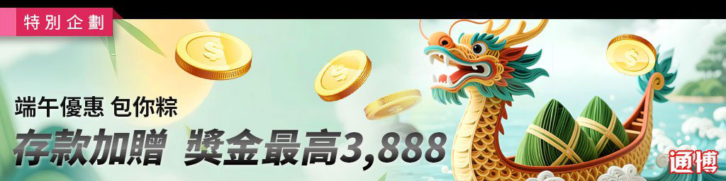 端午優惠包你粽．存款加贈獎金最高3,888(已結束)